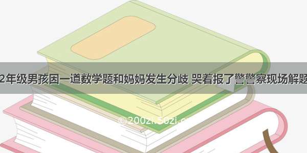 2年级男孩因一道数学题和妈妈发生分歧 哭着报了警警察现场解题