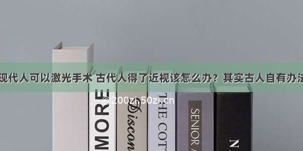 现代人可以激光手术 古代人得了近视该怎么办？其实古人自有办法