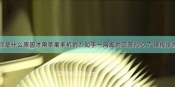 你是什么原因才用苹果手机的？知乎一网友的回答扎心了 暗指华为