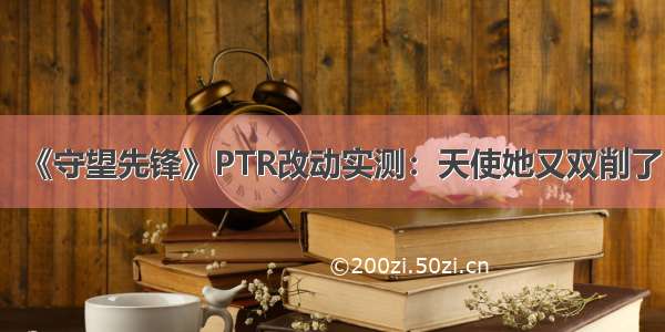 《守望先锋》PTR改动实测：天使她又双削了