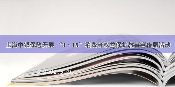 上海中银保险开展 “3·15”消费者权益保护教育宣传周活动