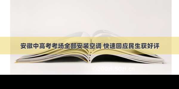 安徽中高考考场全部安装空调 快速回应民生获好评