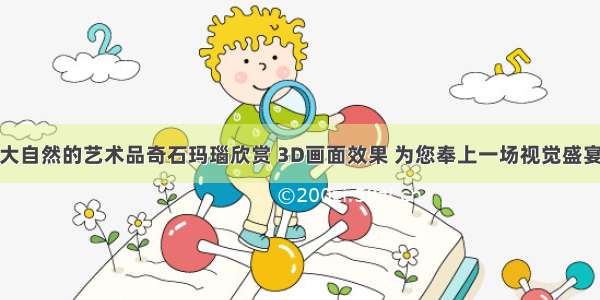 大自然的艺术品奇石玛瑙欣赏 3D画面效果 为您奉上一场视觉盛宴