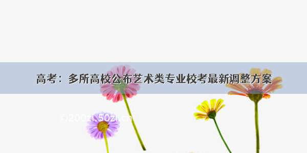 高考：多所高校公布艺术类专业校考最新调整方案