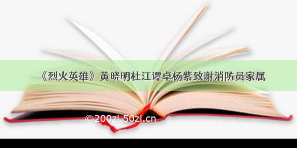 《烈火英雄》黄晓明杜江谭卓杨紫致谢消防员家属