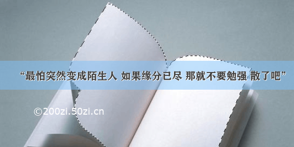 “最怕突然变成陌生人 如果缘分已尽 那就不要勉强 散了吧”