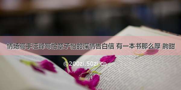 情场高手汪峰写给章子怡的深情告白信 有一本书那么厚 齁甜