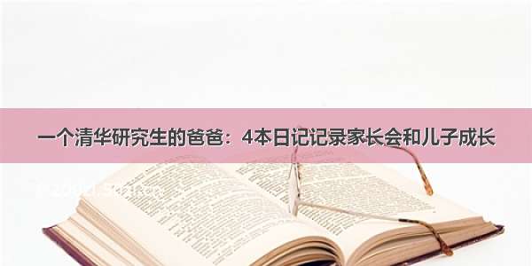 一个清华研究生的爸爸：4本日记记录家长会和儿子成长