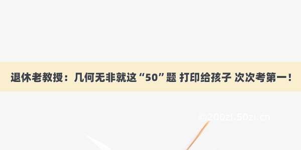 退休老教授：几何无非就这“50”题 打印给孩子 次次考第一！