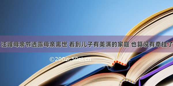 汪峰母亲节透露母亲离世 看到儿子有美满的家庭 也算没有牵挂了