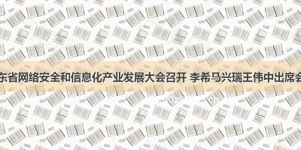 广东省网络安全和信息化产业发展大会召开 李希马兴瑞王伟中出席会议