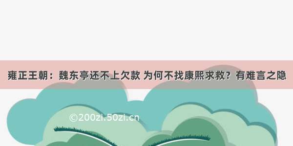 雍正王朝：魏东亭还不上欠款 为何不找康熙求救？有难言之隐