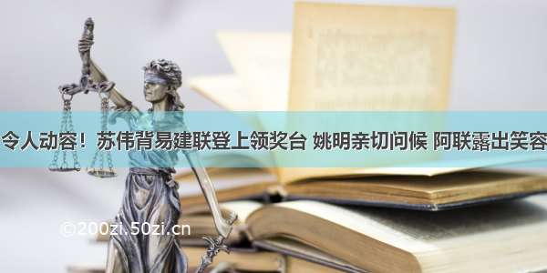 令人动容！苏伟背易建联登上领奖台 姚明亲切问候 阿联露出笑容