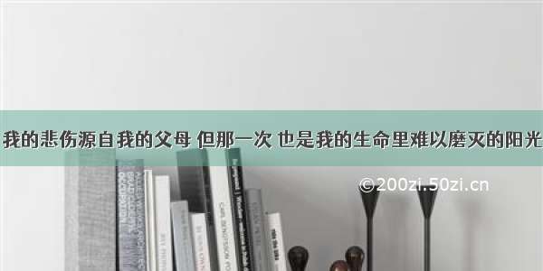 我的悲伤源自我的父母 但那一次 也是我的生命里难以磨灭的阳光