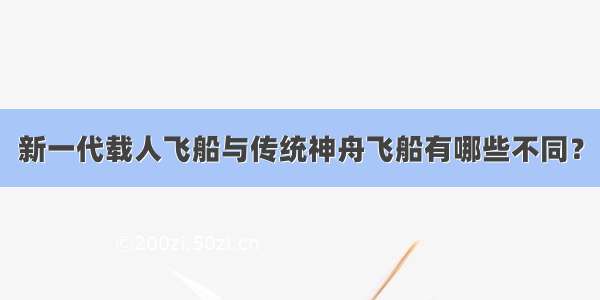 新一代载人飞船与传统神舟飞船有哪些不同？