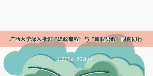 广西大学深入推进“思政课程”与“课程思政”同向同行