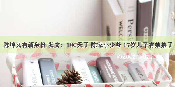 陈坤又有新身份 发文：100天了 陈家小少爷 17岁儿子有弟弟了