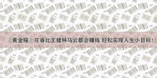 《黄金瞳》庄睿比王健林马云都会赚钱 轻松实现人生小目标！