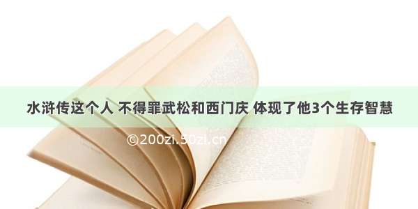 水浒传这个人 不得罪武松和西门庆 体现了他3个生存智慧