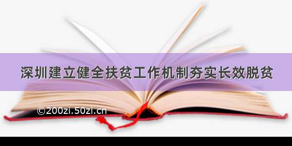 深圳建立健全扶贫工作机制夯实长效脱贫