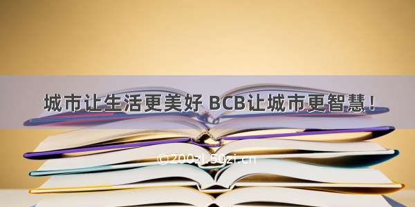 城市让生活更美好 BCB让城市更智慧！