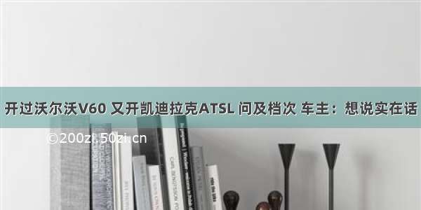 开过沃尔沃V60 又开凯迪拉克ATSL 问及档次 车主：想说实在话