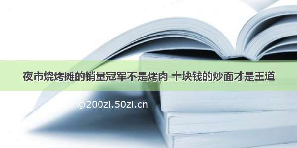 夜市烧烤摊的销量冠军不是烤肉 十块钱的炒面才是王道