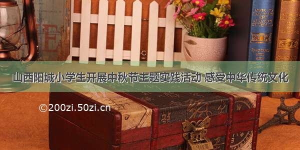 山西阳城小学生开展中秋节主题实践活动 感受中华传统文化
