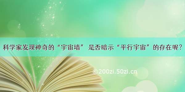 科学家发现神奇的“宇宙墙” 是否暗示“平行宇宙”的存在呢？