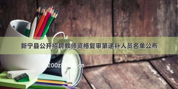 新宁县公开招聘教师资格复审第递补人员名单公布