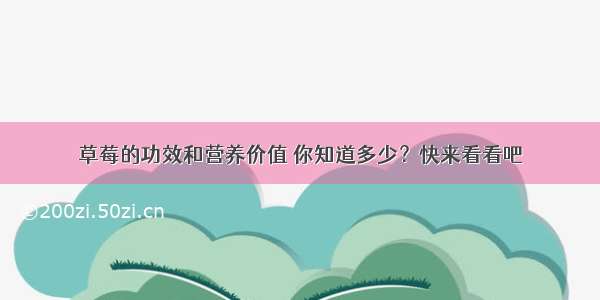 草莓的功效和营养价值 你知道多少？快来看看吧