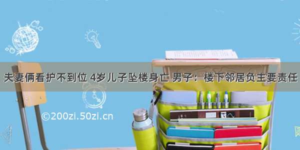 夫妻俩看护不到位 4岁儿子坠楼身亡 男子：楼下邻居负主要责任