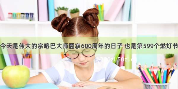 今天是伟大的宗喀巴大师圆寂600周年的日子 也是第599个燃灯节