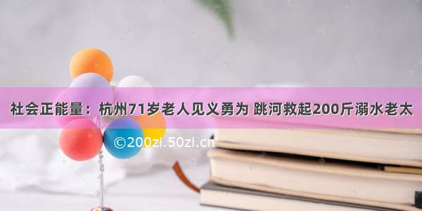 社会正能量：杭州71岁老人见义勇为 跳河救起200斤溺水老太