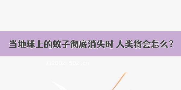 当地球上的蚊子彻底消失时 人类将会怎么？