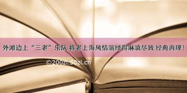 外滩边上“三老”乐队 将老上海风情演绎得淋漓尽致 经典再现！