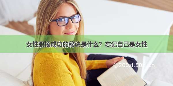 女性职场成功的秘诀是什么？忘记自己是女性