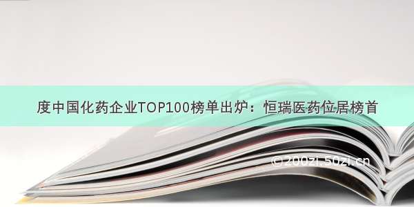 度中国化药企业TOP100榜单出炉：恒瑞医药位居榜首