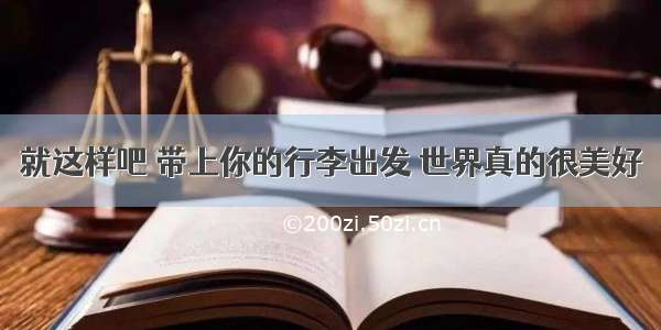 就这样吧 带上你的行李出发 世界真的很美好