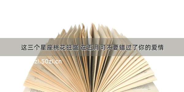 这三个星座桃花旺盛 在五月可不要错过了你的爱情