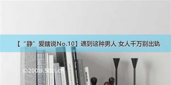 【“静”爱瞎说No.10】遇到这种男人 女人千万别出轨