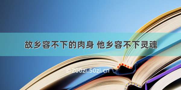 故乡容不下的肉身 他乡容不下灵魂