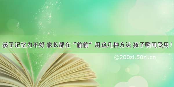 孩子记忆力不好 家长都在“偷偷”用这几种方法 孩子瞬间受用！