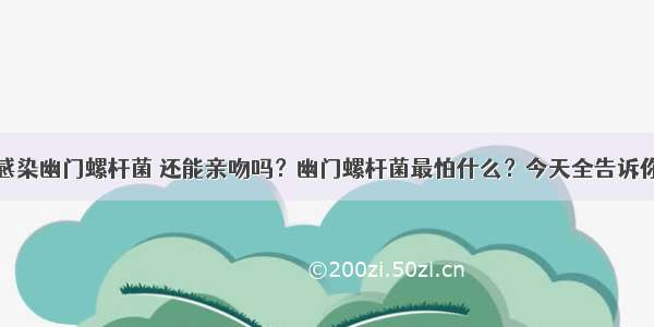 感染幽门螺杆菌 还能亲吻吗？幽门螺杆菌最怕什么？今天全告诉你