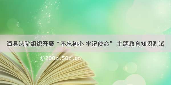 漳县法院组织开展“不忘初心 牢记使命” 主题教育知识测试