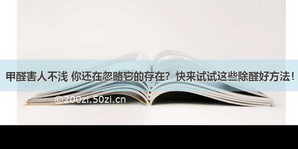 甲醛害人不浅 你还在忽略它的存在？快来试试这些除醛好方法！