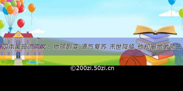 四本黑暗流爽文：地球剧变 源气复苏 末世降临 他却圈地做领主