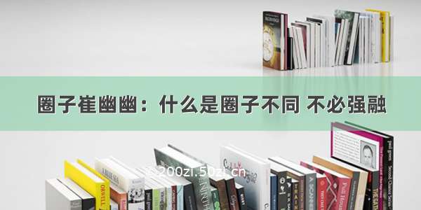 圈子崔幽幽：什么是圈子不同 不必强融