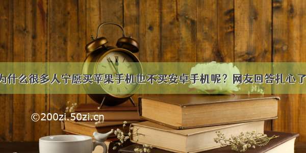 为什么很多人宁愿买苹果手机也不买安卓手机呢？网友回答扎心了！