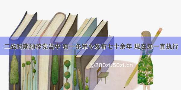 二战时期纳粹党当中 有一条军令发布七十余年 现在却一直执行